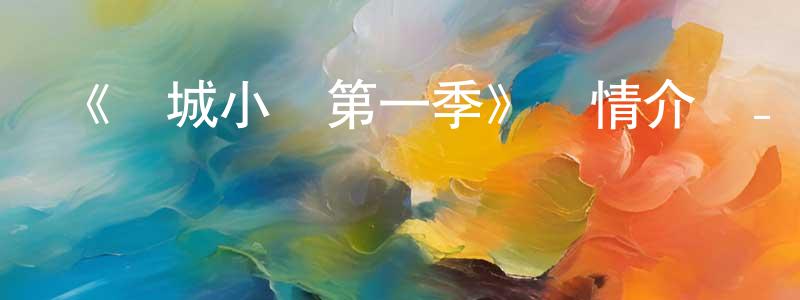 曹俊毅的網絡影視資源,《邊城小鎮第一季》詳情介紹_邊城小鎮第一季已完結在線觀看_邊城小鎮第一季迅雷下載_歐美動漫